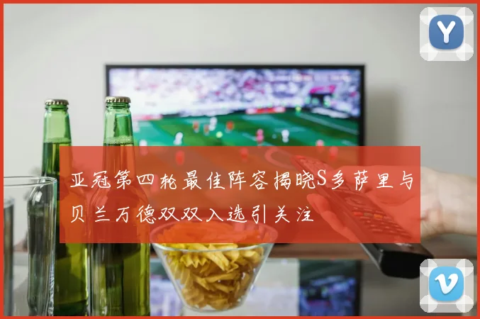 亚冠第四轮最佳阵容揭晓S多萨里与贝兰万德双双入选引关注