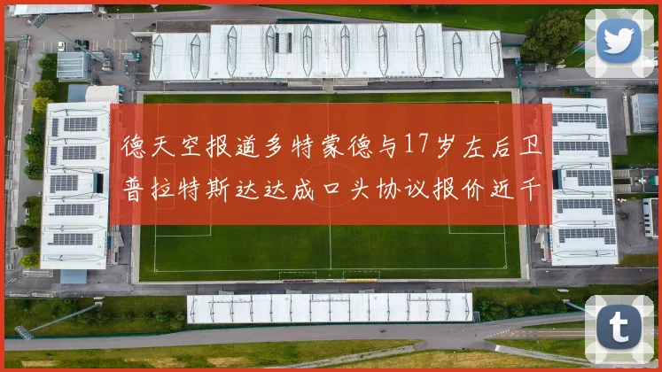 德天空报道多特蒙德与17岁左后卫普拉特斯达达成口头协议报价近千万遭拒