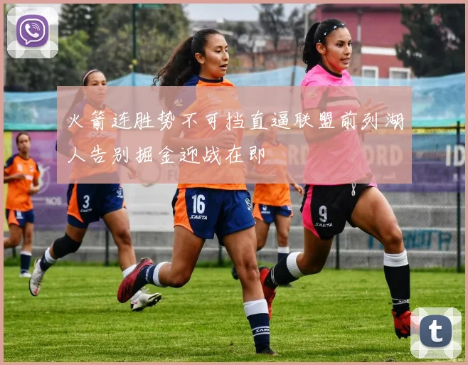 火箭连胜势不可挡直逼联盟前列湖人告别掘金迎战在即