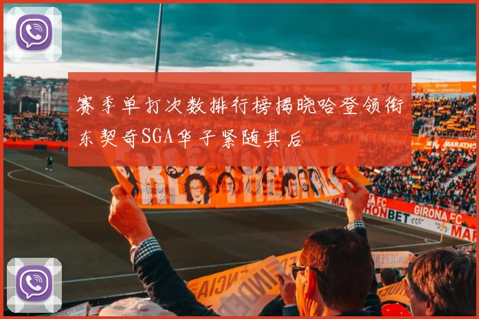 赛季单打次数排行榜揭晓哈登领衔东契奇SGA华子紧随其后