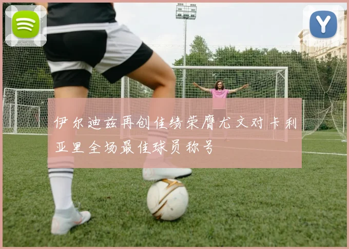 伊尔迪兹再创佳绩荣膺尤文对卡利亚里全场最佳球员称号