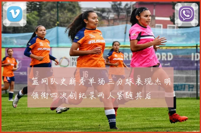 篮网队史新秀单场三分球表现杰明领衔四次创纪录两人紧随其后