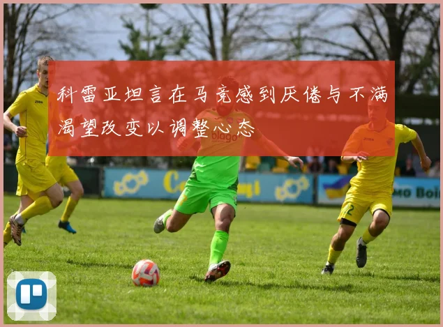 科雷亚坦言在马竞感到厌倦与不满渴望改变以调整心态