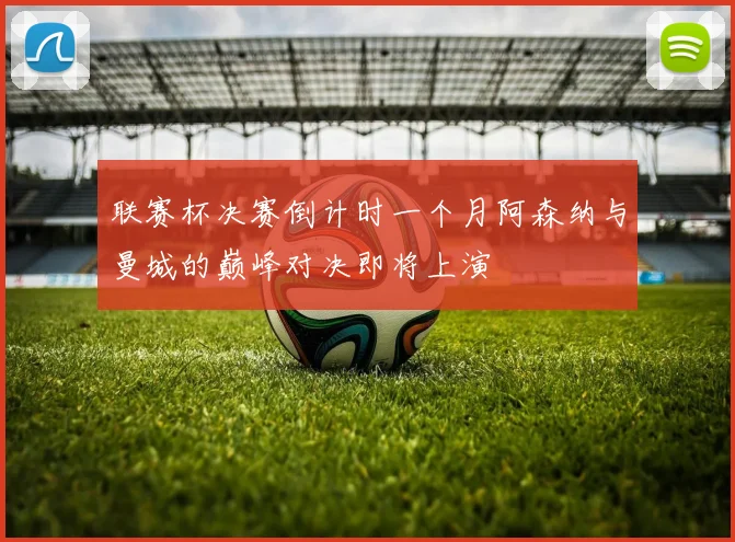 联赛杯决赛倒计时一个月阿森纳与曼城的巅峰对决即将上演