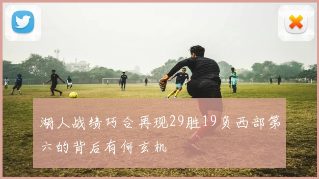 湖人战绩巧合再现29胜19负西部第六的背后有何玄机