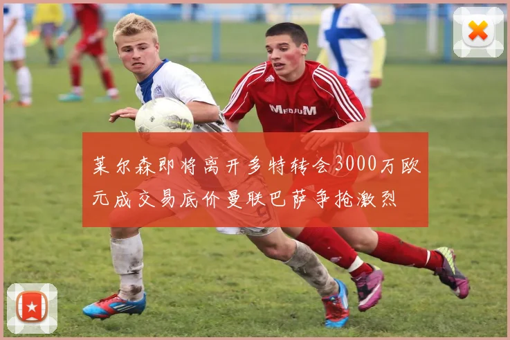 莱尔森即将离开多特转会3000万欧元成交易底价曼联巴萨争抢激烈