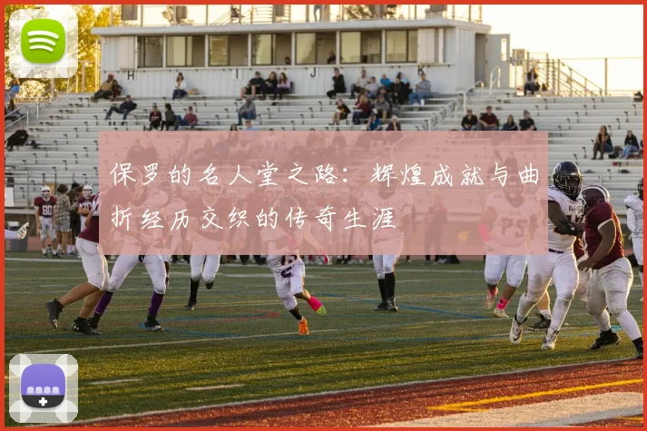 保罗的名人堂之路：辉煌成就与曲折经历交织的传奇生涯