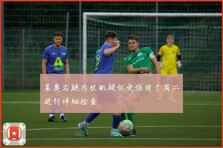 莱奥右腿内收肌疑似受伤将于周二进行详细检查