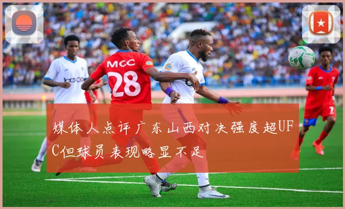 媒体人点评广东山西对决强度超UFC但球员表现略显不足