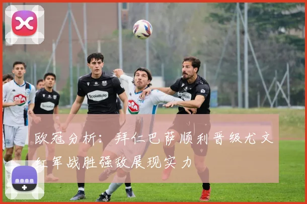 欧冠分析：拜仁巴萨顺利晋级尤文红军战胜强敌展现实力