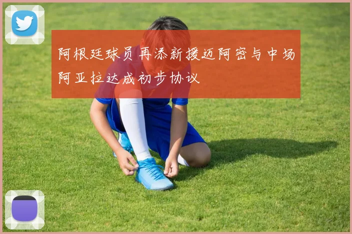 阿根廷球员再添新援迈阿密与中场阿亚拉达成初步协议